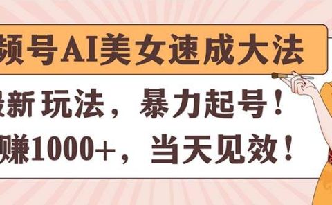 视频号AI美女速成大法，暴力起号，日赚1000+，当天见效