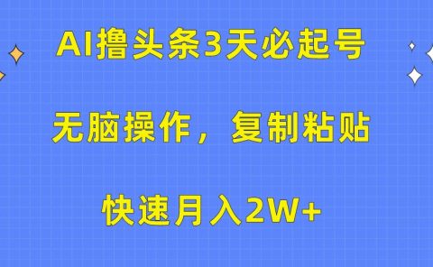 AI撸头条3天必起号，无脑操作3分钟1条，复制粘贴保守月入2W+