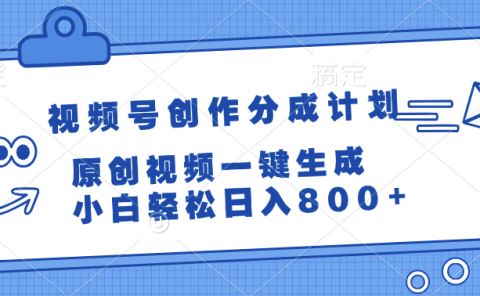 视频号创作分成计划，原创视频一键生成，小白轻松日入800+