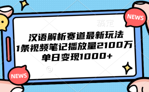 汉语解析赛道最新玩法，1条视频笔记播放量2100万，单日变现1000+