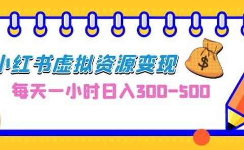 0成本副业项目，每天一小时日入300-500，小红书虚拟资源变现（教程+素材）