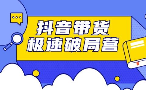 抖音带货极速破局营，掌握抖音电商正确的经营逻辑