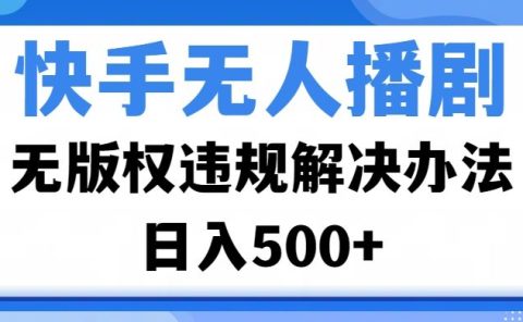 快手无人播剧，无版权违规解决办法，无人播剧日入500+