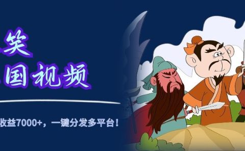 爆笑三国视频，5分钟制作，单条视频收益7000元+，一键分发多平台！