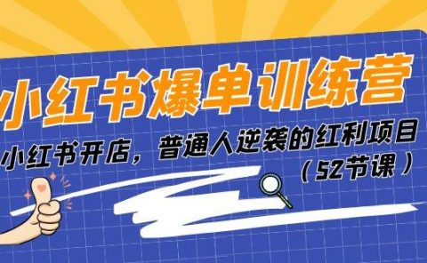 小红书爆单训练营,小红书开店,普通人逆袭的红利项目(52节课)
