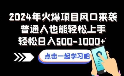 2024年火爆项目风口来袭普通人也能轻松上手轻松日入500-1000+