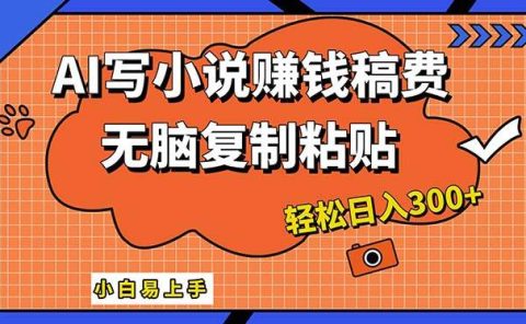 AI一键智能写小说，只需复制粘贴，小白也能成为小说家 轻松日入300+