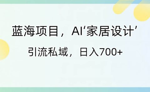 蓝海项目,AI‘家居设计’ 引流私域,日入700+