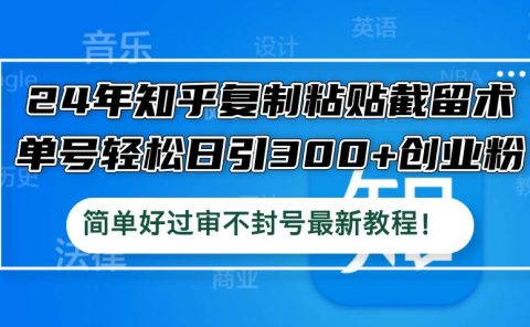 24年知乎复制粘贴截留术,单号轻松日引300+创业粉,简单好过审不封号最...