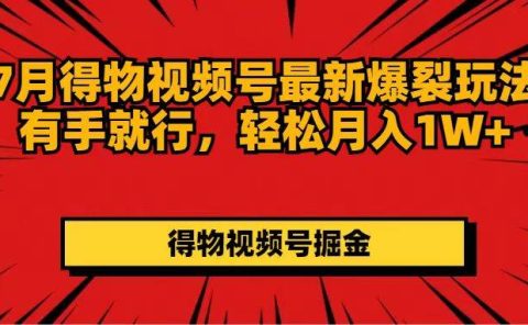 7月得物视频号最新爆裂玩法有手就行,轻松月入1W+