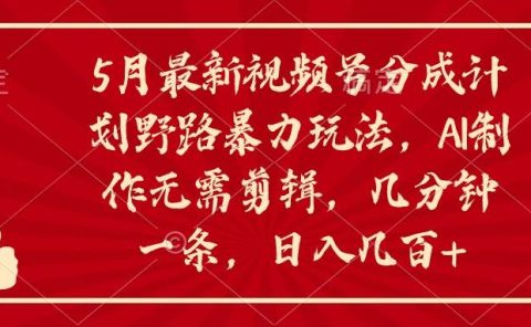 5月最新视频号分成计划野路暴力玩法，ai制作，无需剪辑。几分钟一条，...