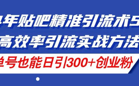 24年贴吧精准引流术5.0,高效率引流实战方法,单号也能日引300+创业粉