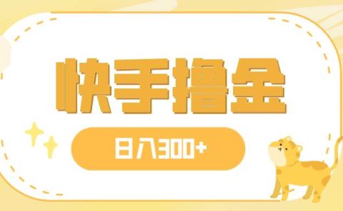 日入300+，快手撸金项目，可矩阵