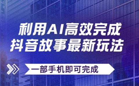 抖音故事最新玩法，通过AI一键生成文案和视频，日收入500+一部手机即可完成