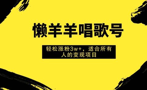 懒羊羊唱歌号，轻松涨粉3w+，适合所有人的变现项目！