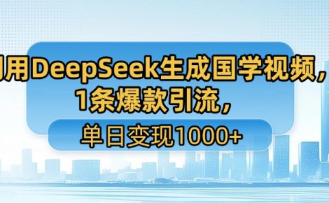 利用DeepSeek生成国学视频，1条爆款引流，单日变现1000+