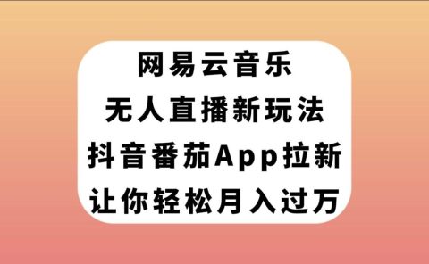网易云音乐无人直播新玩法,抖音番茄APP拉新,让你轻松月入过万