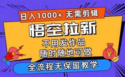 悟空拉新日入1000+无需剪辑当天上手,一部手机随时随地可做,全流程无...