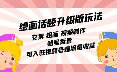 绘画话题升级版玩法：文案 绘画 视频制作 账号运营 可入驻视频号赚流量收益