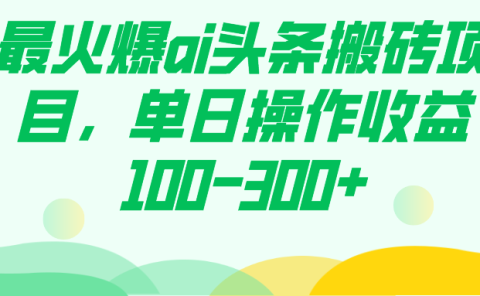 最火爆ai头条搬砖项目，单日操作收益100-300+