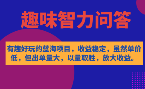 有趣好玩的蓝海项目，趣味智力问答，收益稳定，虽然客单价低，但出单量大