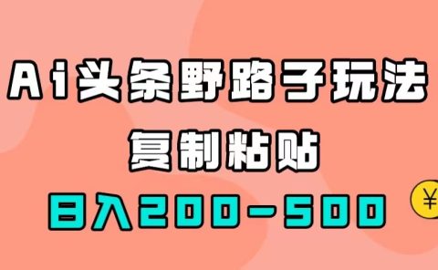 AI头条野路子玩法，只需复制粘贴，日入200-500+