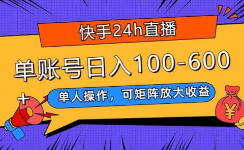 快手24h直播，单人操作，可矩阵放大收益，单账号日入100-600+