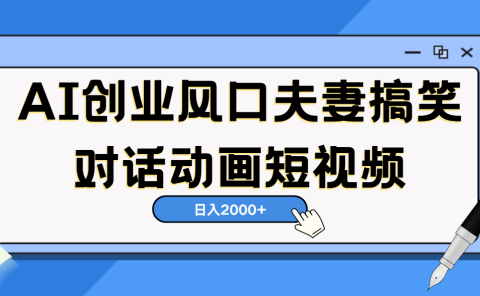 AI短视频创业风口!夫妻搞笑对话,动画短视频5分钟做一条,轻松日入2000(可矩阵放大)