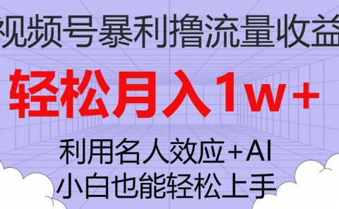 视频号暴利撸流量收益，小白也能轻松上手，轻松月入1w+