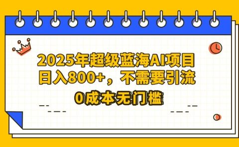25年超级蓝海AI项目日入800+,不需要引流零成本
