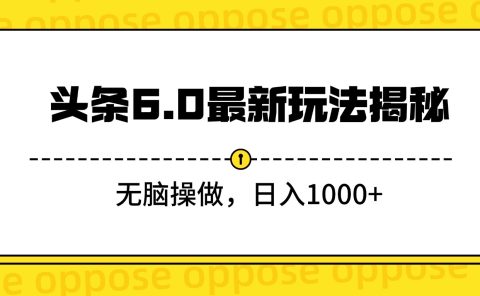 头条6.0最新玩法揭秘,无脑操做,日入1000+