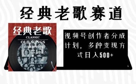视频号创作者分成计划,经典老歌赛道,多种变现方式日入500+(完整素材)