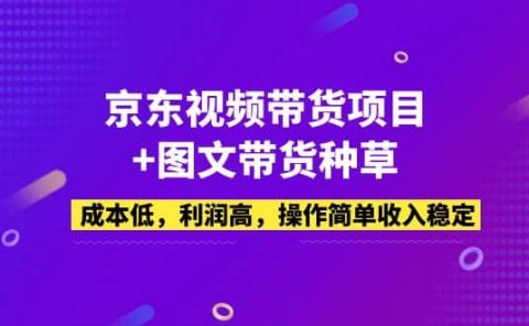 京东视频带货项目+图文带货种草,成本低,利润高,操作简单收入稳定