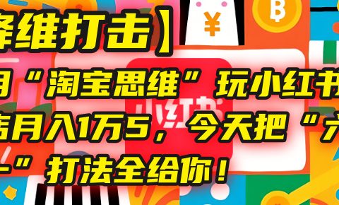 【降维打击】我用“淘宝思维”玩小红书，一个店月入1万5，今天把“六技合一”打法全给你！