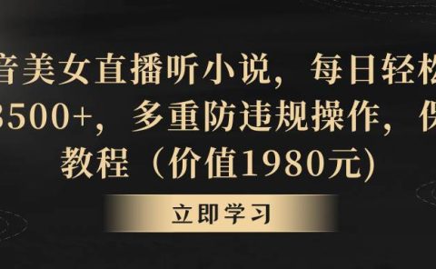 抖音美女直播听小说，每日轻松变现3500+，多重防违规操作，保姆教程（价值1980元)