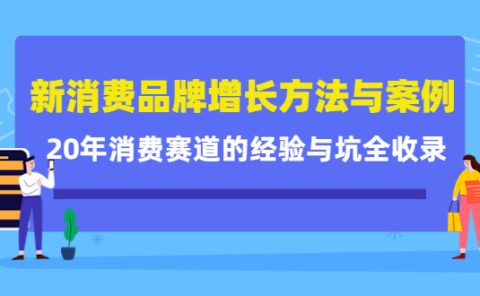 新消费品牌增长方法与案例精华课:20年消费赛道的经验与坑全收录