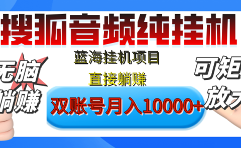 [躺赚的项目]【搜狐音频挂机】独家脚本技术，项目红利期，可矩阵可放大，稳定月入8000+,纯挂机躺赚