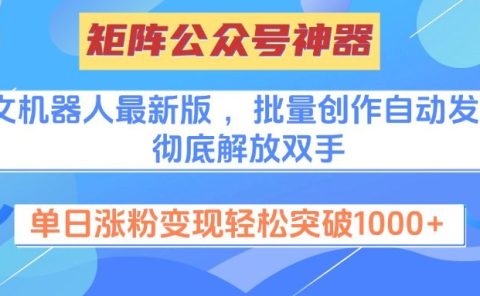 矩阵公众号神器，爆文机器人最新版 ，批量创作自动发布，彻底解放双手，单日涨粉变现轻松突破1000+