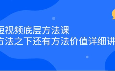 短视频底层方法课：方法之下还有方法价值详细讲解