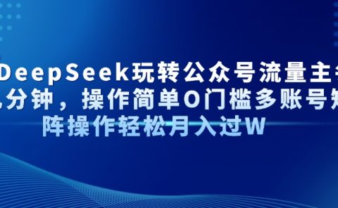 Al+Deepseek玩转公众号流量主每天几分钟,操作简单0门槛多账号矩阵操作轻松月入过W
