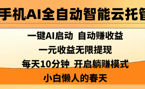 手机AI全自动智能云托管,一键AI启动,AI自动赚收益,支持一元收益无限体现,每天10分钟,开启躺赚模式,小白懒人的春天