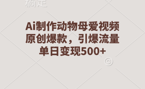 Ai制作动物母爱视频，原创爆款，引爆流量，单日变现500+