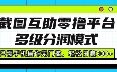 截图互助零撸平台,多级分润模式,只需手机操作无门槛,轻松日赚300+