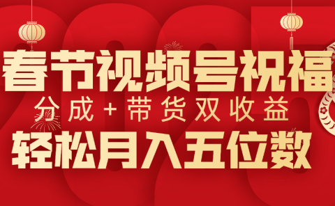 春节视频号祝福项目，分成+带货，双收益，轻松月入五位数