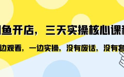 闲鱼开店,三天实操核心课程,一边观看,一边实操,没有废话,没有套路