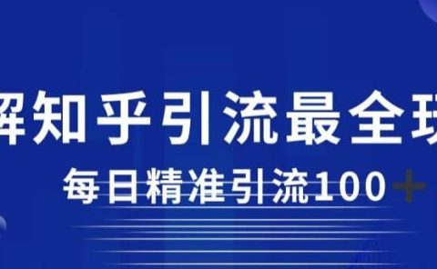 详解知乎引流最全玩法，每日精准引流100+【揭秘】