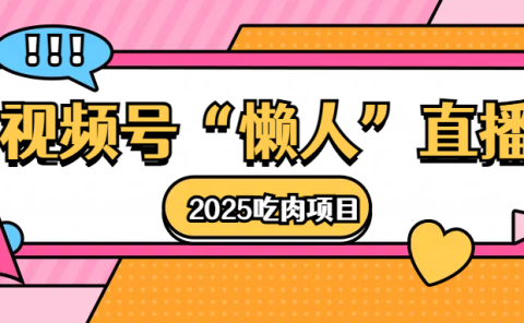 视频号懒人“直播”2025吃肉项目