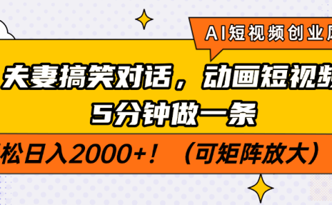 AI短视频创业风口!夫妻搞笑对话,动画短视频5分钟做一条,轻松日入2000+!(可矩阵放大)