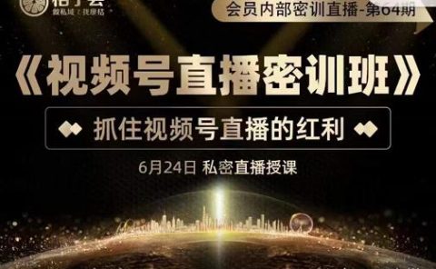 《视频号直播密训班》,抓住视频号直播的红利 价值12800