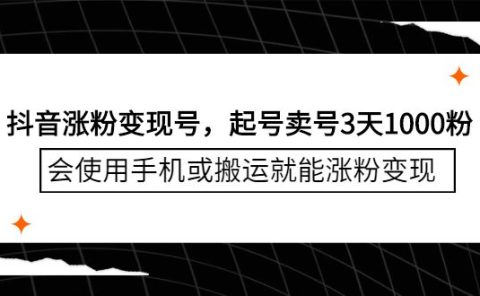 抖音涨粉变现号，起号卖号3天千粉，会使用手机或搬运就能涨粉变现
